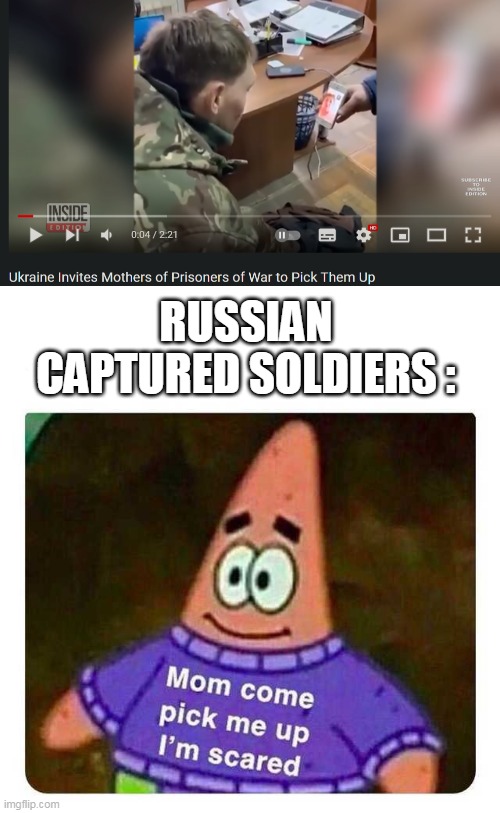 yes | RUSSIAN CAPTURED SOLDIERS : | image tagged in patrick mom come pick me up i'm scared,memes,oh wow are you actually reading these tags | made w/ Imgflip meme maker