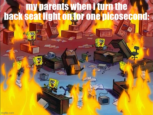 IT'S TOO BRIGHT! PREPARE TO BRACE! | my parents when i turn the back seat light on for one picosecond: | image tagged in spongebob fire | made w/ Imgflip meme maker