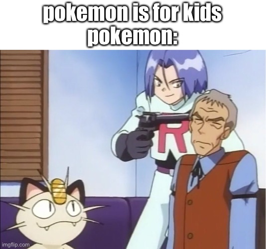 pokemon is for kids
pokemon: | made w/ Imgflip meme maker