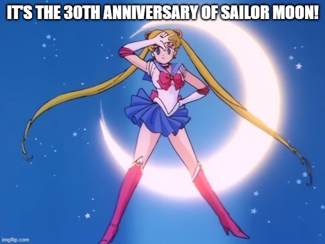 Happy anniversary, Sailor Moon!! | IT'S THE 30TH ANNIVERSARY OF SAILOR MOON! | made w/ Imgflip meme maker