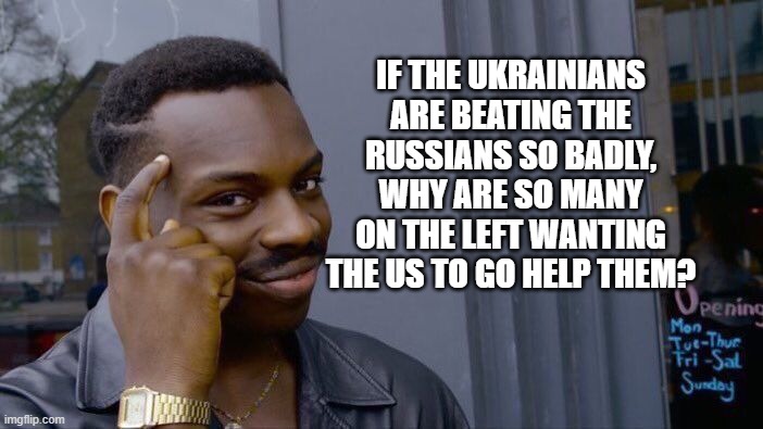 It is a mostly peaceful invasion | IF THE UKRAINIANS ARE BEATING THE RUSSIANS SO BADLY, WHY ARE SO MANY ON THE LEFT WANTING THE US TO GO HELP THEM? | image tagged in memes,roll safe think about it,it is a mostly peaceful invasion,not a us problem,ukraine stands alone,you bribed the wrong biden | made w/ Imgflip meme maker
