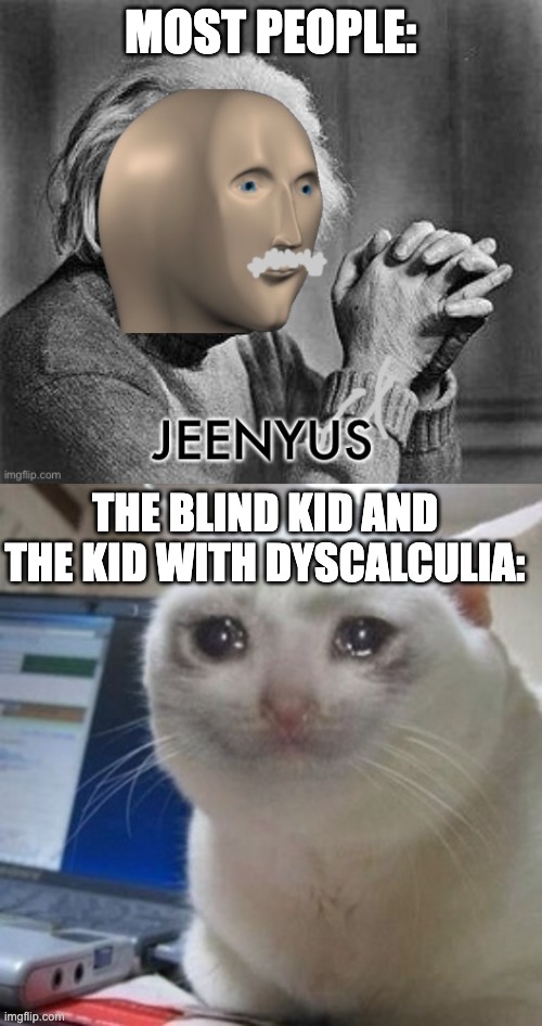 MOST PEOPLE: THE BLIND KID AND THE KID WITH DYSCALCULIA: | image tagged in meme man genius,crying cat | made w/ Imgflip meme maker