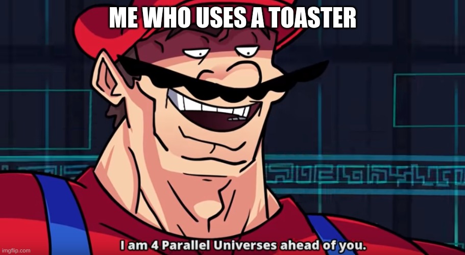 Four Parallel Universes Ahead | ME WHO USES A TOASTER | image tagged in four parallel universes ahead | made w/ Imgflip meme maker