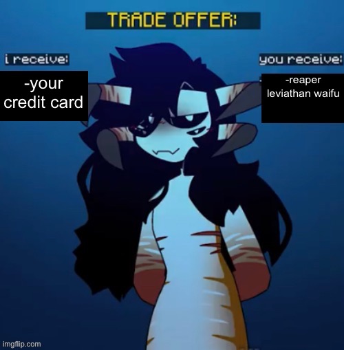 average twitch streamers be like: | -your credit card; -reaper leviathan waifu | image tagged in reaper leviathan trade offer | made w/ Imgflip meme maker