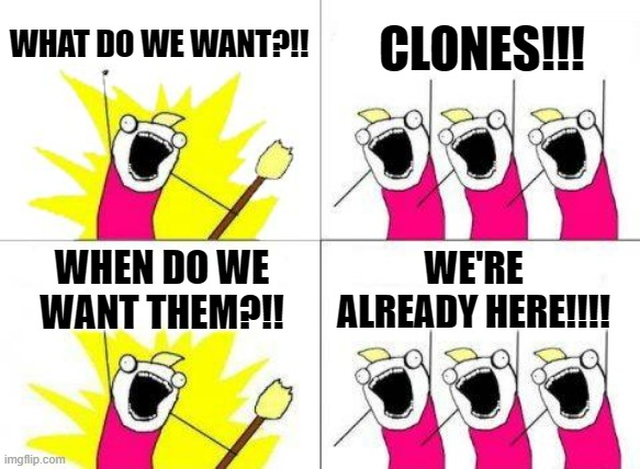 What Do We Want | WHAT DO WE WANT?!! CLONES!!! WE'RE ALREADY HERE!!!! WHEN DO WE WANT THEM?!! | image tagged in memes,what do we want | made w/ Imgflip meme maker