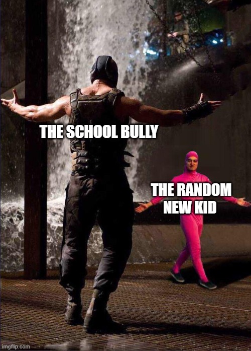 Pink Guy vs Bane | THE SCHOOL BULLY; THE RANDOM NEW KID | image tagged in pink guy vs bane | made w/ Imgflip meme maker