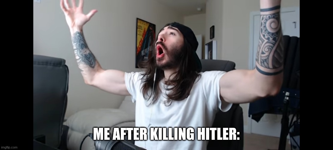 Wait- | ME AFTER KILLING HITLER: | image tagged in moist critikal screaming | made w/ Imgflip meme maker