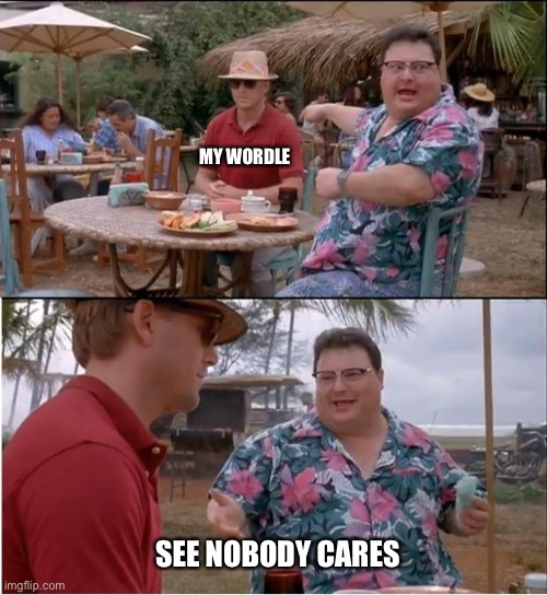Nedry Wordle | MY WORDLE; SEE NOBODY CARES | image tagged in dennis nedry meme | made w/ Imgflip meme maker