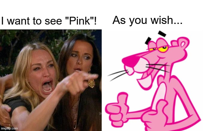 Pink | I want to see "Pink"! As you wish... | image tagged in pink panther | made w/ Imgflip meme maker
