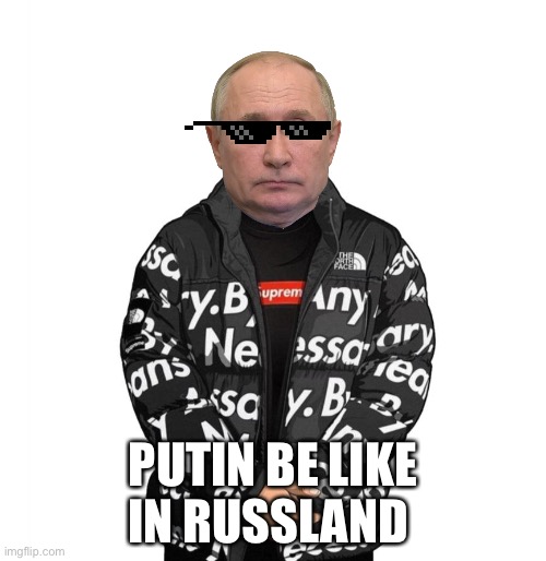 Puttin Nice | PUTIN BE LIKE IN RUSSLAND | image tagged in goku drip | made w/ Imgflip meme maker