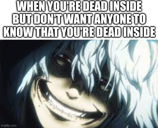 I don't want people to ask if I'm okay, I usually find it very annoying | WHEN YOU'RE DEAD INSIDE BUT DON'T WANT ANYONE TO KNOW THAT YOU'RE DEAD INSIDE | image tagged in just,smile,maybe,they'll,leave,you alone | made w/ Imgflip meme maker