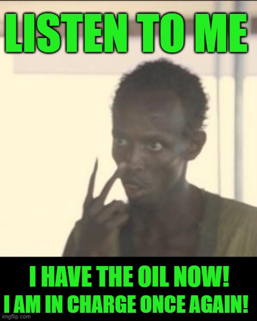 yep | LISTEN TO ME; I HAVE THE OIL NOW! I AM IN CHARGE ONCE AGAIN! | image tagged in memes,look at me | made w/ Imgflip meme maker