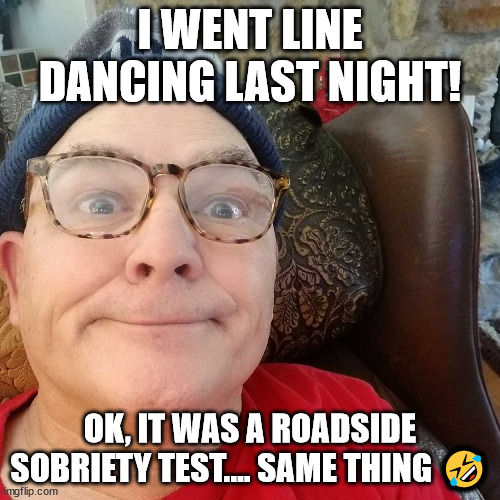 Roadside Sobriety Test | I WENT LINE DANCING LAST NIGHT! OK, IT WAS A ROADSIDE SOBRIETY TEST.... SAME THING 🤣 | image tagged in durl earl | made w/ Imgflip meme maker