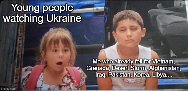 If your TV tells you to buy, sell. | Young people watching Ukraine; Me who already fell for Vietnam, Grenada, Desert Storm, Afghanistan, Iraq, Pakistan, Korea, Libya,... | made w/ Imgflip meme maker