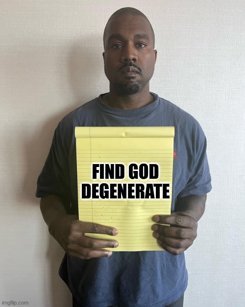 Kanye West Holding A Piece Of Paper | FIND GOD DEGENERATE | image tagged in kanye west holding a piece of paper | made w/ Imgflip meme maker