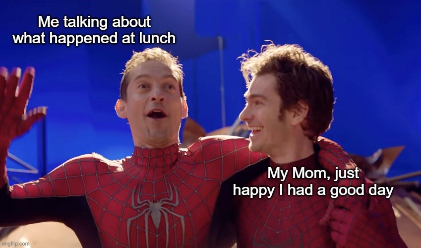 "And somebody made a joke, and milk came out Timmy's NOSE!" | Me talking about what happened at lunch; My Mom, just happy I had a good day | made w/ Imgflip meme maker