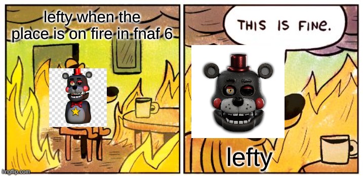 fnaf | lefty when the place is on fire in fnaf 6; lefty | image tagged in memes,this is fine | made w/ Imgflip meme maker