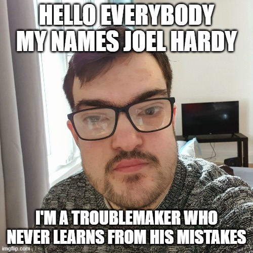 Troublemaker Joel Hardy | HELLO EVERYBODY MY NAMES JOEL HARDY; I'M A TROUBLEMAKER WHO NEVER LEARNS FROM HIS MISTAKES | image tagged in memes,funny,fat,trains | made w/ Imgflip meme maker