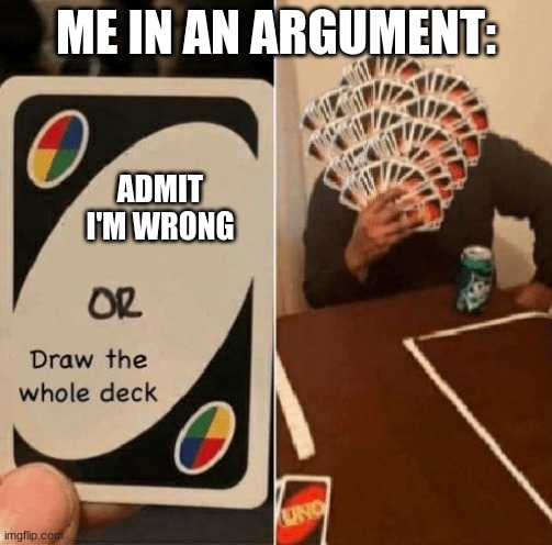 Relatable.... | ME IN AN ARGUMENT:; ADMIT I'M WRONG | image tagged in argument,sudden realization | made w/ Imgflip meme maker
