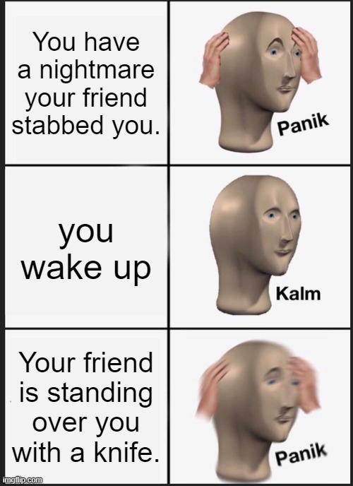 Panik Kalm Panik | You have a nightmare your friend stabbed you. you wake up; Your friend is standing over you with a knife. | image tagged in memes,panik kalm panik | made w/ Imgflip meme maker