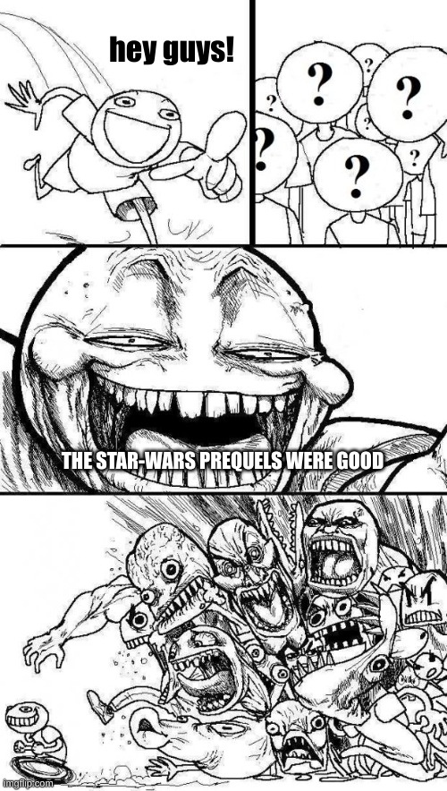 star wars prequels are good change my mind | hey guys! THE STAR-WARS PREQUELS WERE GOOD | image tagged in angry mob | made w/ Imgflip meme maker