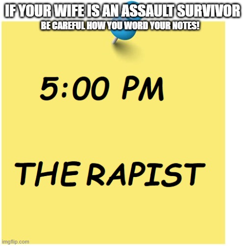 at least I didn't write "Therapist Together" because we both attend | IF YOUR WIFE IS AN ASSAULT SURVIVOR; BE CAREFUL HOW YOU WORD YOUR NOTES! | image tagged in fun,comedy,dad jokes,facepalm,anagram,words | made w/ Imgflip meme maker