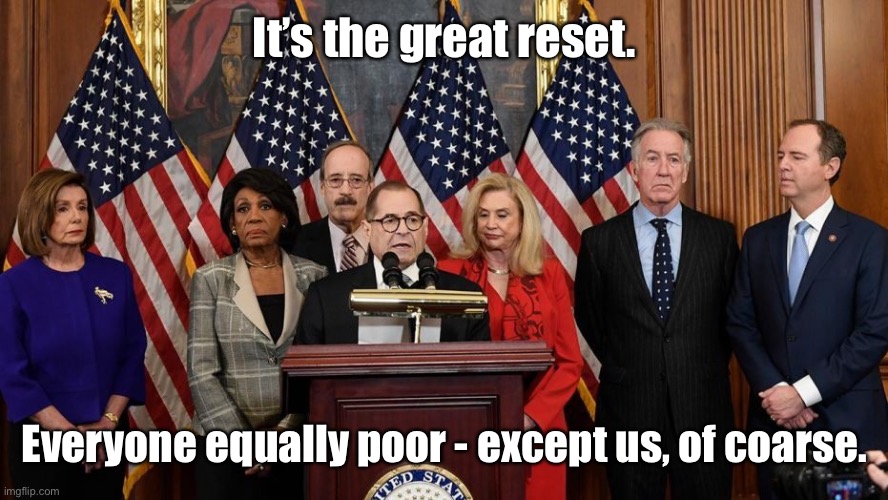 House Democrats | It’s the great reset. Everyone equally poor - except us, of coarse. | image tagged in house democrats | made w/ Imgflip meme maker