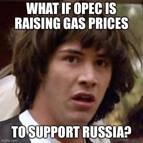 Conspiracy Keanu | WHAT IF OPEC IS RAISING GAS PRICES; TO SUPPORT RUSSIA? | image tagged in memes,conspiracy keanu,gasoline,russia,ukraine,oil | made w/ Imgflip meme maker