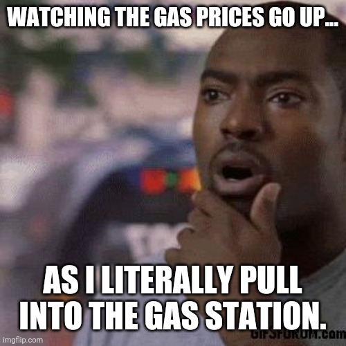 Going up in front of my eyes. | WATCHING THE GAS PRICES GO UP... AS I LITERALLY PULL INTO THE GAS STATION. | image tagged in unbelievable | made w/ Imgflip meme maker