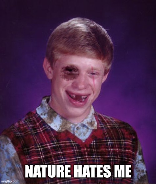 Beat-up Bad Luck Brian | NATURE HATES ME | image tagged in beat-up bad luck brian | made w/ Imgflip meme maker