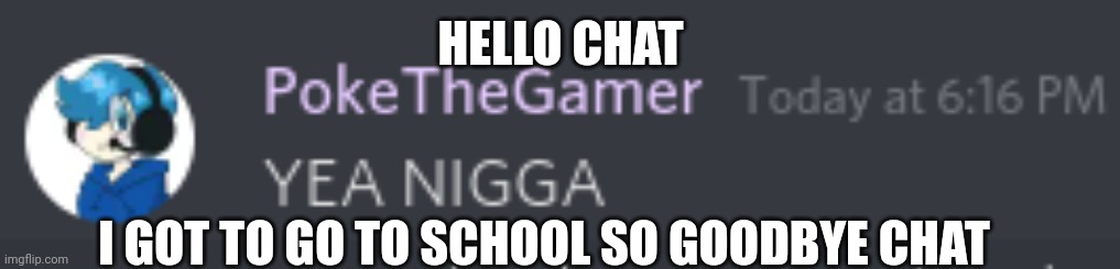 Poke racist 4k?!?!?! | HELLO CHAT; I GOT TO GO TO SCHOOL SO GOODBYE CHAT | image tagged in poke racist 4k | made w/ Imgflip meme maker