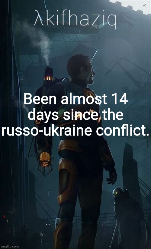 Akifhaziq Hλlf-Life temp | Been almost 14 days since the russo-ukraine conflict. | image tagged in akifhaziq h lf-life temp | made w/ Imgflip meme maker