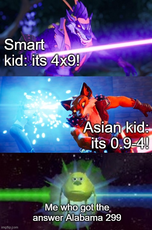 Dire and Fennix Lightsabers to Mike Wazowski | Smart kid: its 4x9! Asian kid: its 0.9-4! Me who got the answer Alabama 299 | image tagged in dire and fennix lightsabers to mike wazowski | made w/ Imgflip meme maker
