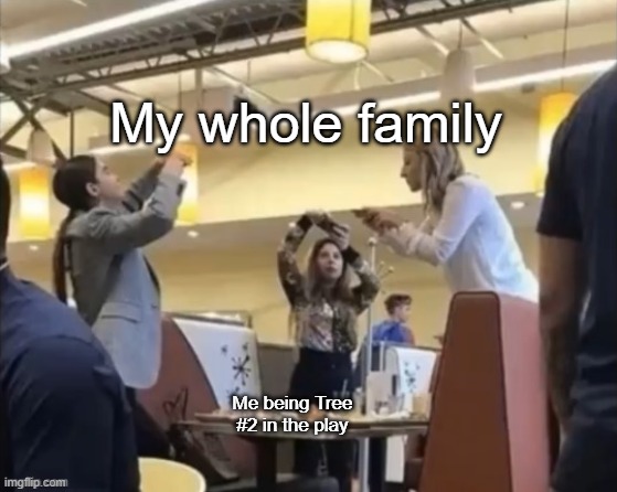 I really felt like I saw a tree! | My whole family; Me being Tree #2 in the play | made w/ Imgflip meme maker