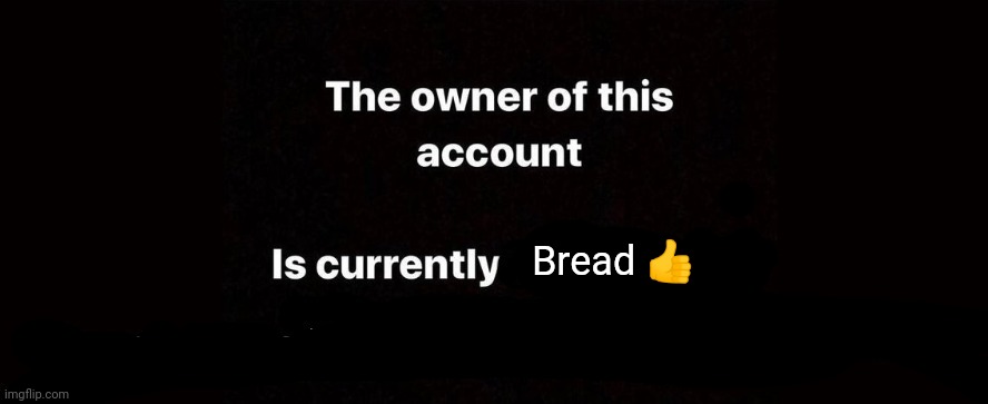 The owner of this account is currently | Bread 👍 | image tagged in the owner of this account is currently | made w/ Imgflip meme maker