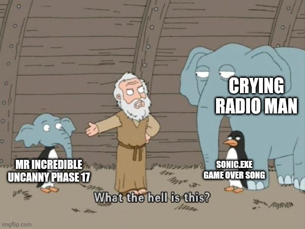 Decided to do it again |  CRYING RADIO MAN; SONIC.EXE GAME OVER SONG; MR INCREDIBLE UNCANNY PHASE 17 | image tagged in what the hell is this | made w/ Imgflip meme maker