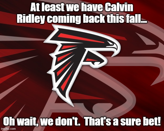 Calvin Ridley won't be back this season - that's a sure bet! | At least we have Calvin Ridley coming back this fall... Oh wait, we don't.  That's a sure bet! | image tagged in falcons | made w/ Imgflip meme maker
