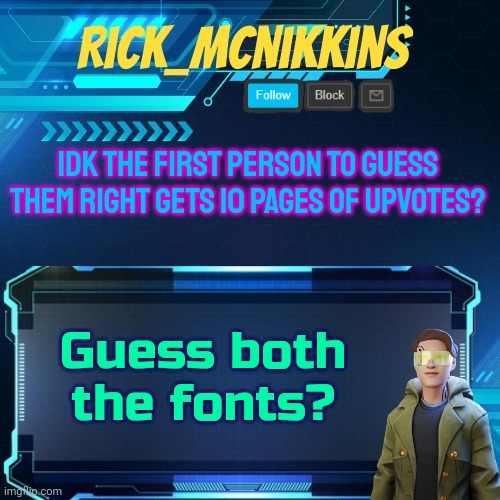 Mcnikkins Temp 3 v2 | IDK THE FIRST PERSON TO GUESS THEM RIGHT GETS 10 PAGES OF UPVOTES? Guess both the fonts? | image tagged in mcnikkins temp 3 v2 | made w/ Imgflip meme maker