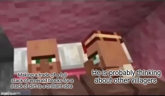 Minecraft villagers in a nutshell 1 | He is probably thinking about other villagers; Making a trade of a full stack of emerald blocks for a stack of dirt is a brilliant idea | image tagged in he is probably thinking about other villagers,minecraft | made w/ Imgflip meme maker