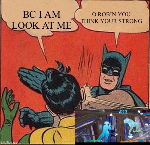 Batman Slapping Robin Meme | O ROBIN YOU THINK YOUR STRONG; BC I AM LOOK AT ME | image tagged in memes,batman slapping robin | made w/ Imgflip meme maker