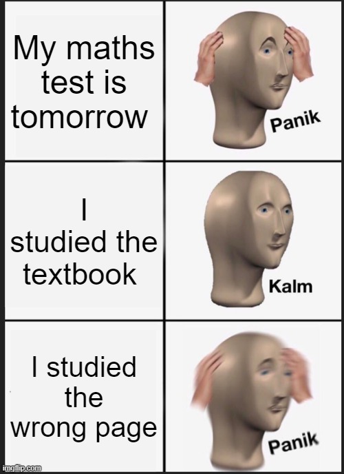 Panik Kalm Panik | My maths test is tomorrow; I studied the textbook; I studied the wrong page | image tagged in memes,panik kalm panik | made w/ Imgflip meme maker