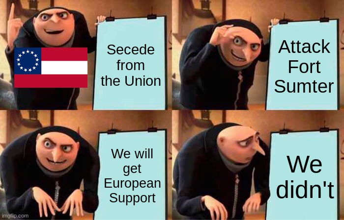 Civil war | Secede from the Union; Attack Fort Sumter; We will get European Support; We didn't | image tagged in memes,gru's plan,history | made w/ Imgflip meme maker
