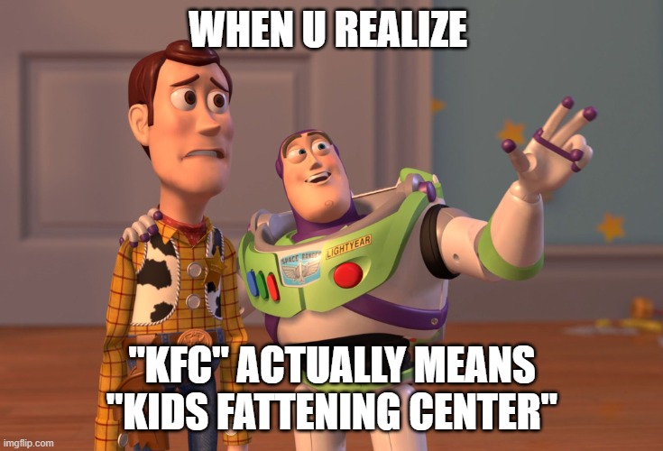 X, X Everywhere | WHEN U REALIZE; "KFC" ACTUALLY MEANS "KIDS FATTENING CENTER" | image tagged in memes,x x everywhere | made w/ Imgflip meme maker