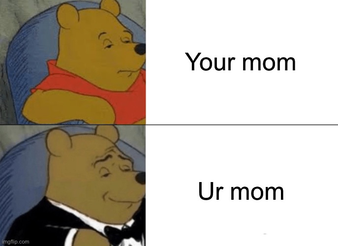 The better mom | Your mom; Ur mom | image tagged in memes,tuxedo winnie the pooh | made w/ Imgflip meme maker