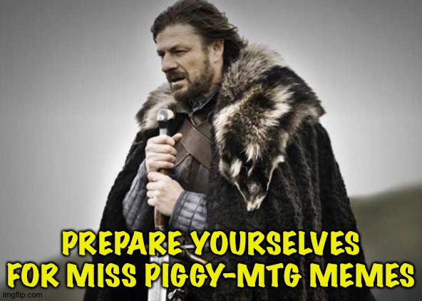 Prepare Yourself | PREPARE YOURSELVES FOR MISS PIGGY-MTG MEMES | image tagged in prepare yourself | made w/ Imgflip meme maker