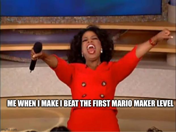 POV me | ME WHEN I MAKE I BEAT THE FIRST MARIO MAKER LEVEL | image tagged in memes,oprah you get a | made w/ Imgflip meme maker