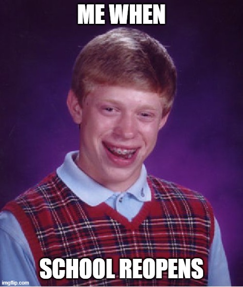 unlike most people im actually missing school and i wish i can go back. | ME WHEN; SCHOOL REOPENS | image tagged in memes,bad luck brian | made w/ Imgflip meme maker