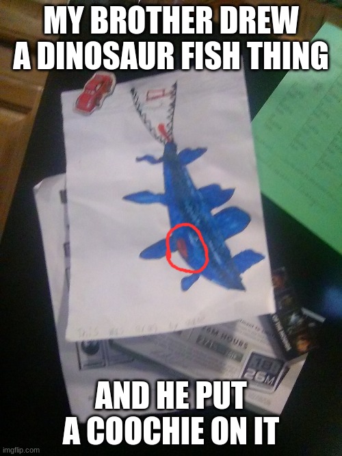 MY BROTHER DREW A DINOSAUR FISH THING; AND HE PUT A COOCHIE ON IT | made w/ Imgflip meme maker