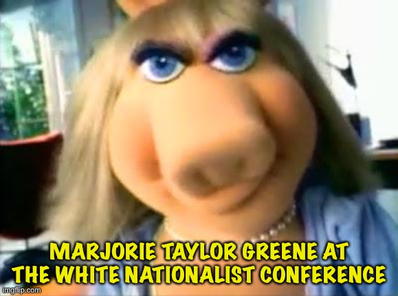 "Moi is a proud white piggy!" | MARJORIE TAYLOR GREENE AT THE WHITE NATIONALIST CONFERENCE | image tagged in mad miss piggy | made w/ Imgflip meme maker