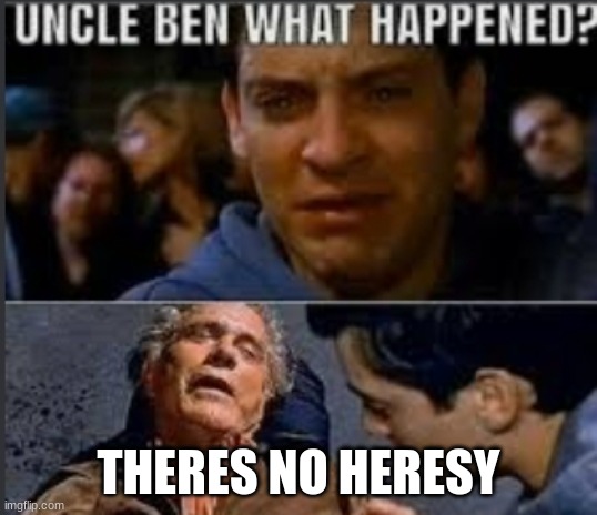 no Heresy | THERES NO HERESY | image tagged in uncle ben what happened | made w/ Imgflip meme maker